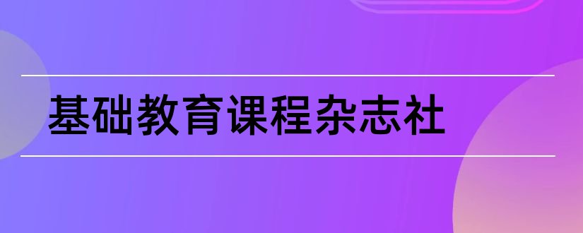 基础教育课程杂志社和基础教育课程杂志