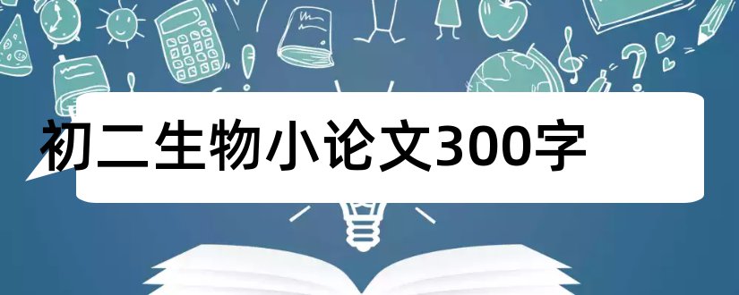 初二生物小论文300字和初二生物小论文