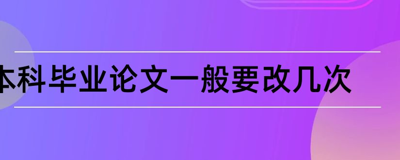 本科毕业论文一般要改几次和本科毕业论文怎么改