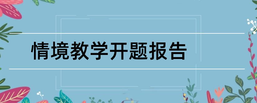 情境教学开题报告和情境教学法开题报告