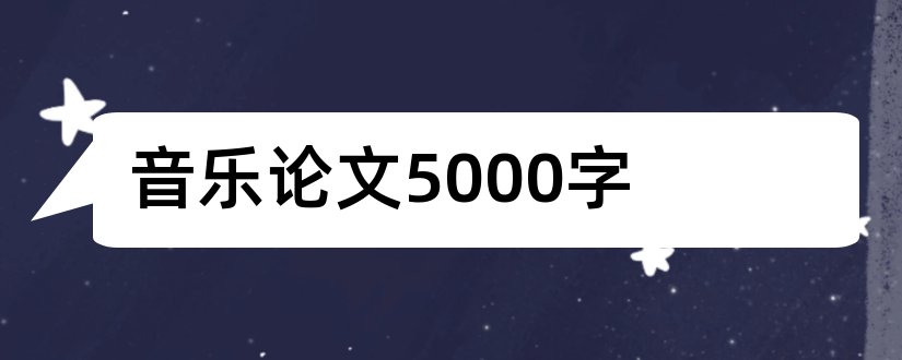 音乐论文5000字和音乐鉴赏论文5000字