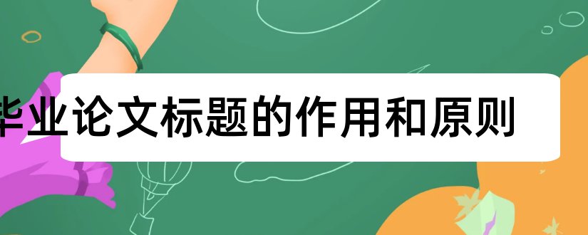 毕业论文标题的作用和原则和毕业论文标题格式