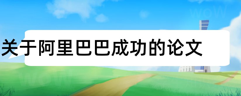 关于阿里巴巴成功的论文和关于阿里巴巴的论文