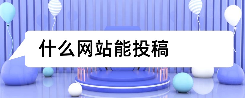 什么网站能投稿和能投稿的网站