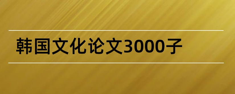 韩国文化论文3000子和韩国饮食文化论文