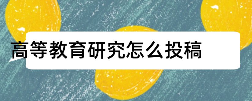 高等教育研究怎么投稿和高等教育研究投稿