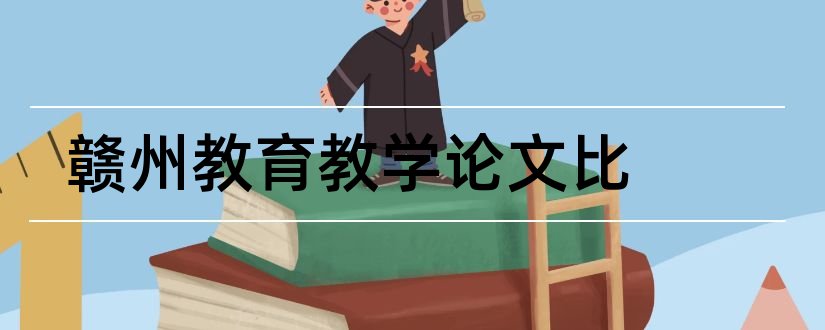 赣州教育教学论文比和教育教学论文