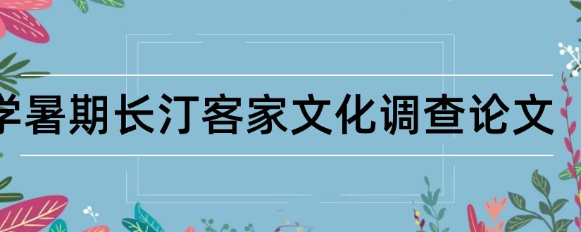 大学暑期长汀客家文化调查论文和关于经济方面的论文