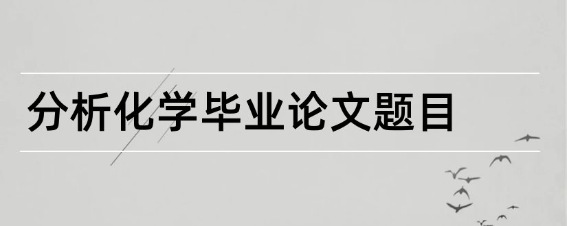 分析化学毕业论文题目和分析化学论文题目