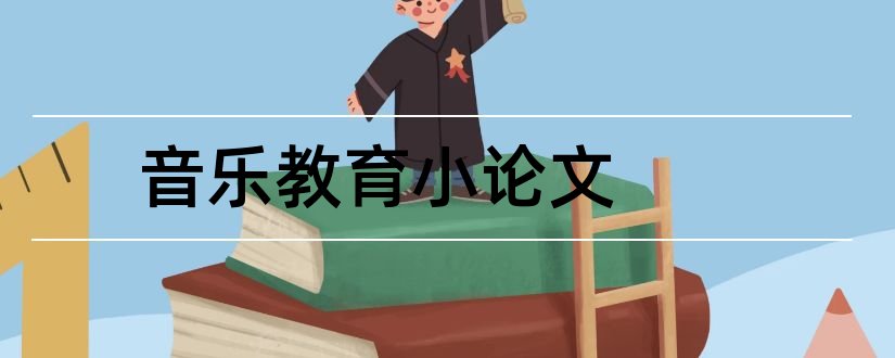 音乐教育小论文和中小学音乐教育论文