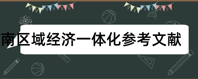 东南区域经济一体化参考文献和论文查重