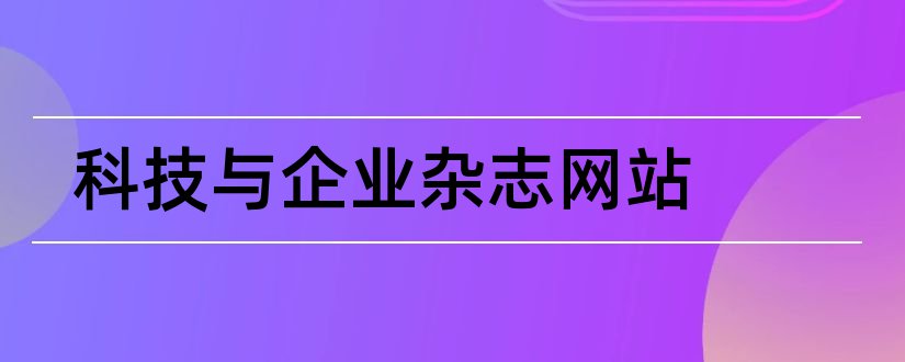 科技与企业杂志网站和科技与企业杂志