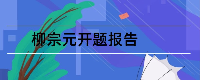 柳宗元开题报告和研究生论文开题报告