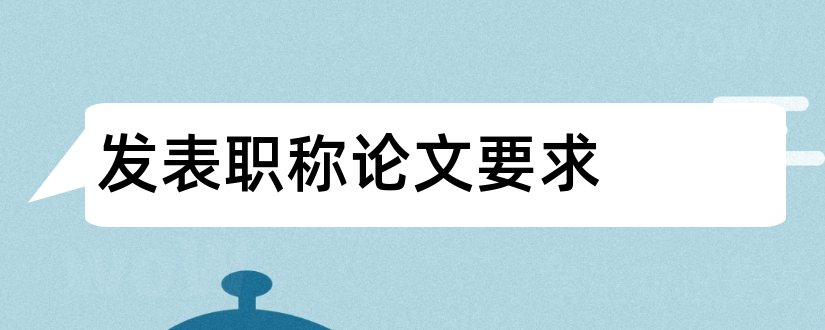 发表职称论文要求和高级职称论文发表要求