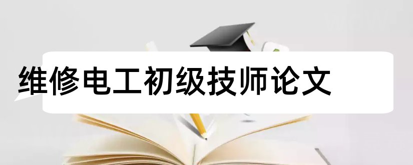 维修电工初级技师论文和维修电工技师论文