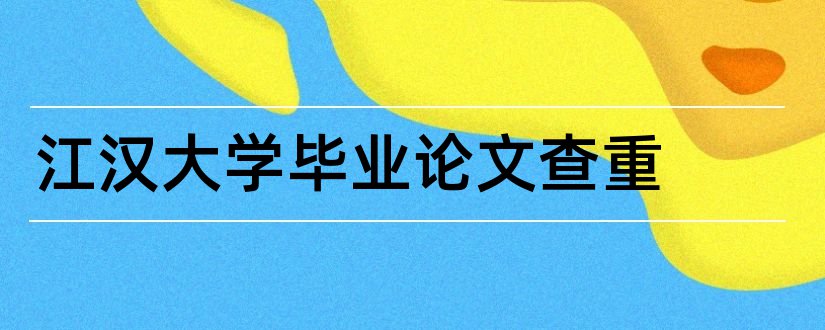 江汉大学毕业论文查重和江汉大学论文查重