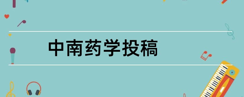 中南药学投稿和中南药学杂志投稿