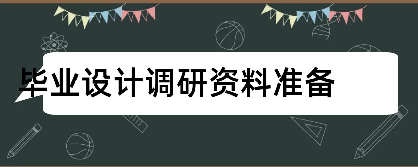 毕业设计调研资料准备和毕业设计资料网