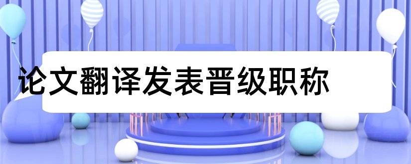 论文翻译发表晋级职称和发表论文晋级职称