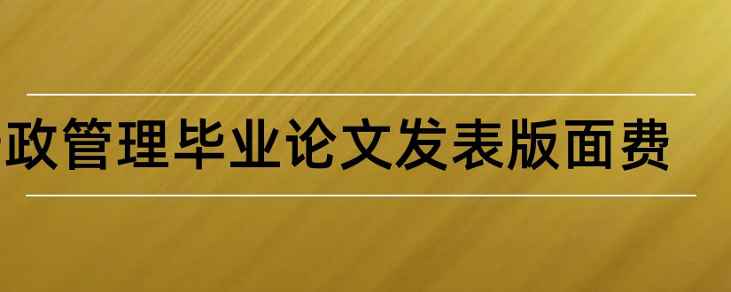 行政管理毕业论文发表版面费和农村行政管理毕业论文