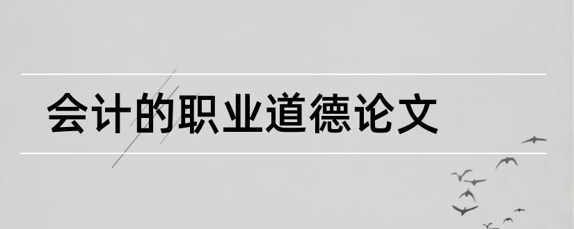 会计的职业道德论文和会计职业道德规范论文