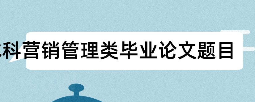 本科营销管理类毕业论文题目和电子类本科论文题目