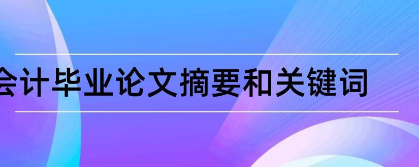 会计毕业论文摘要和关键词和会计论文摘要怎么写