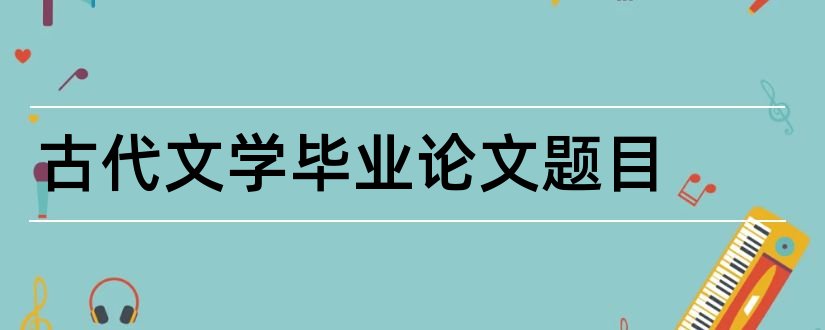 古代文学毕业论文题目和古代文学论文题目