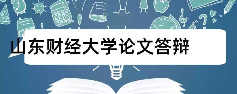 山东财经大学论文答辩和山东财经大学论文查重