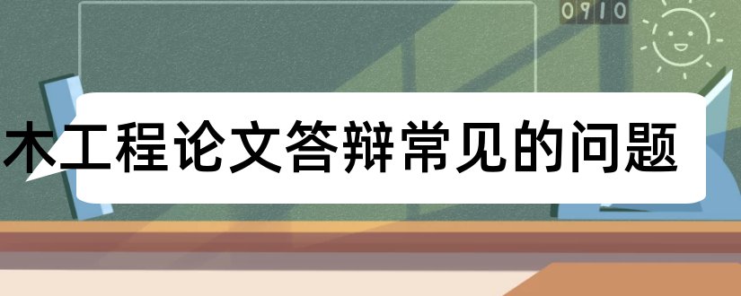 土木工程论文答辩常见的问题和土木工程论文答辩问题