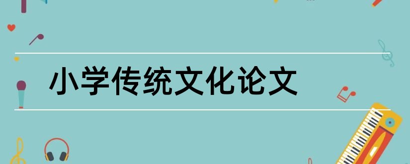 小学传统文化论文和小学传统文化教学论文