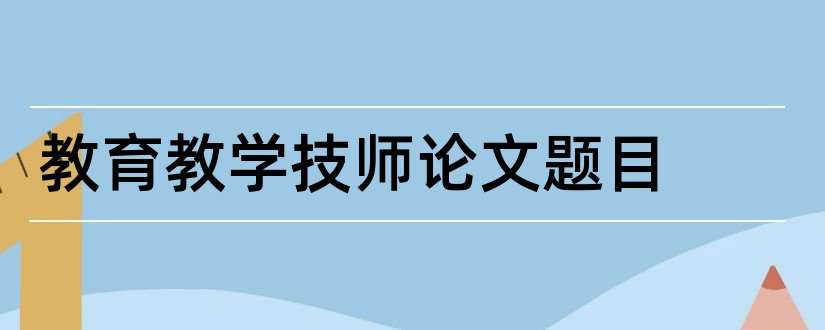 教育教学技师论文题目和电工技师论文题目