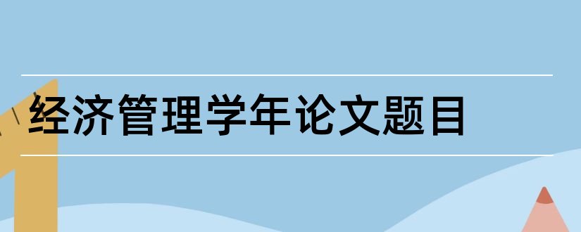 经济管理学年论文题目和学年论文题目