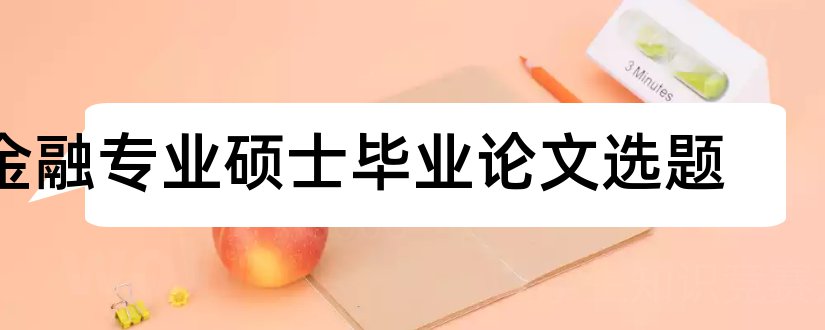 金融专业硕士毕业论文选题和金融专业硕士论文选题