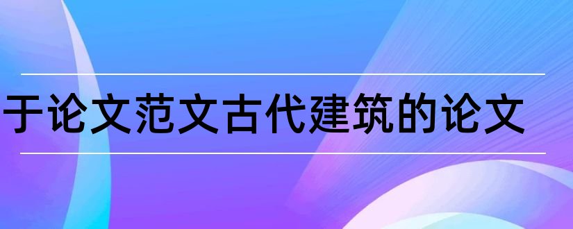 关于论文范文古代建筑的论文和论文范文古代建筑欣赏论文