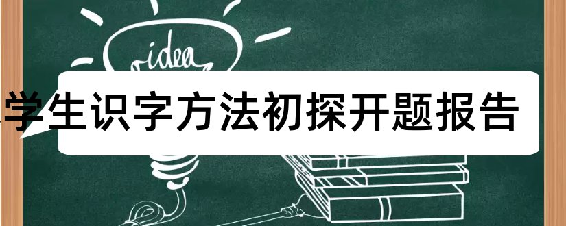 小学生识字方法初探开题报告和研究生论文开题报告