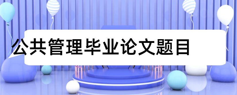 公共管理毕业论文题目和公共管理硕士论文题目