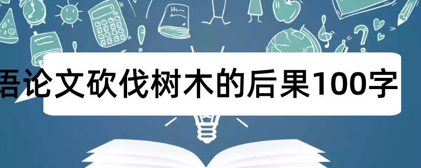 英语论文砍伐树木的后果100字和关于保护环境的论文