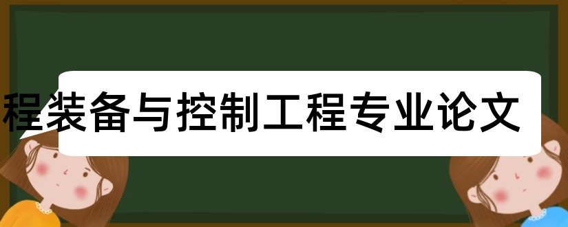 过程装备与控制工程专业论文和土木工程本科毕业论文