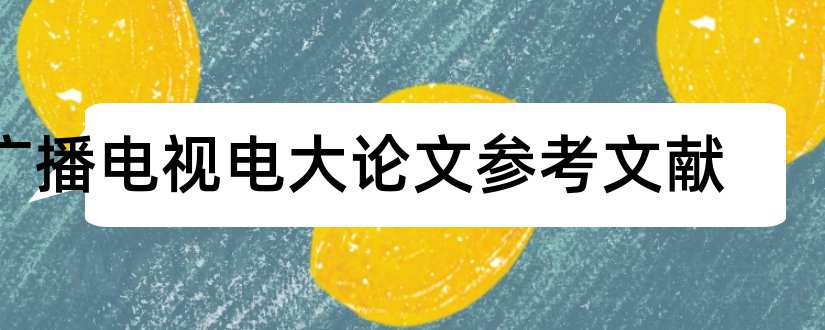 广播电视电大论文参考文献和广播电视编导参考文献