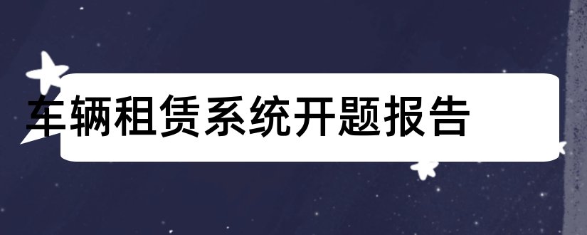 车辆租赁系统开题报告和车辆管理系统开题报告