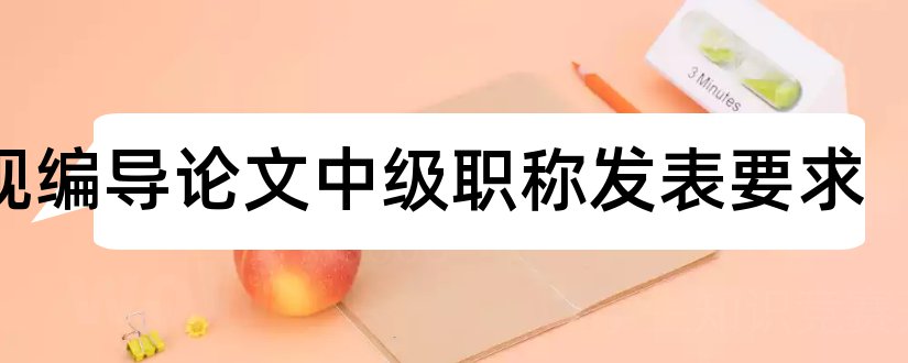 电视编导论文中级职称发表要求和电视编导论文