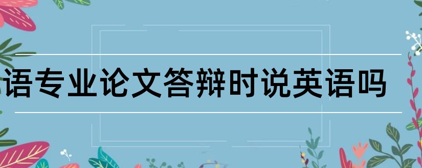 英语专业论文答辩时说英语吗和英语专业论文答辩ppt