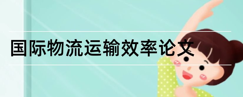 国际物流运输效率论文和国际物流运输论文