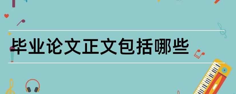 毕业论文正文包括哪些和毕业论文正文包括