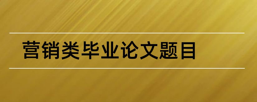 营销类毕业论文题目和市场营销类论文题目