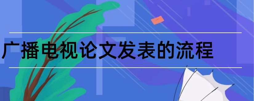 广播电视论文发表的流程和广播电视论文发表