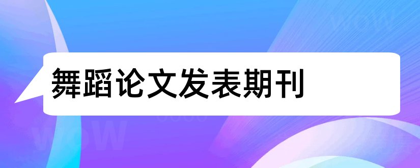 舞蹈论文发表期刊和舞蹈核心期刊