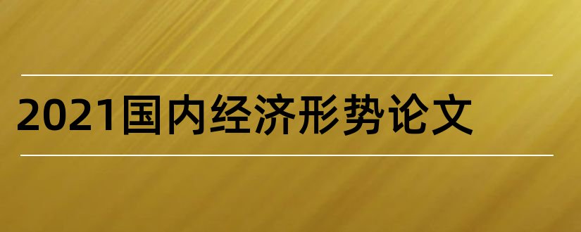 2023国内经济形势论文和国内经济形势论文