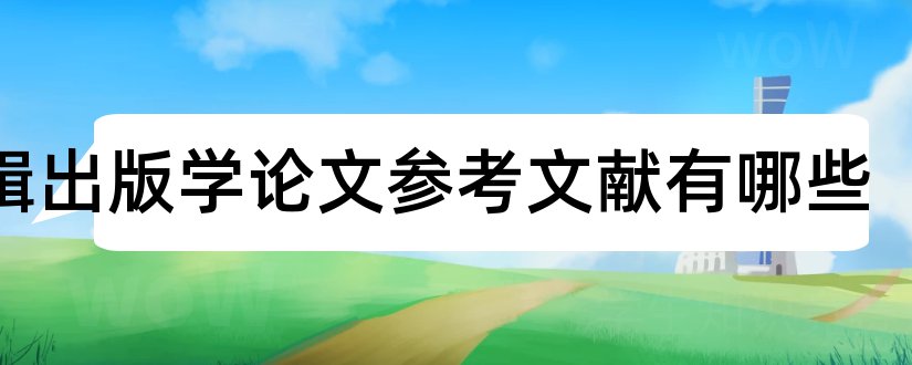 编辑出版学论文参考文献有哪些和编辑出版学毕业论文